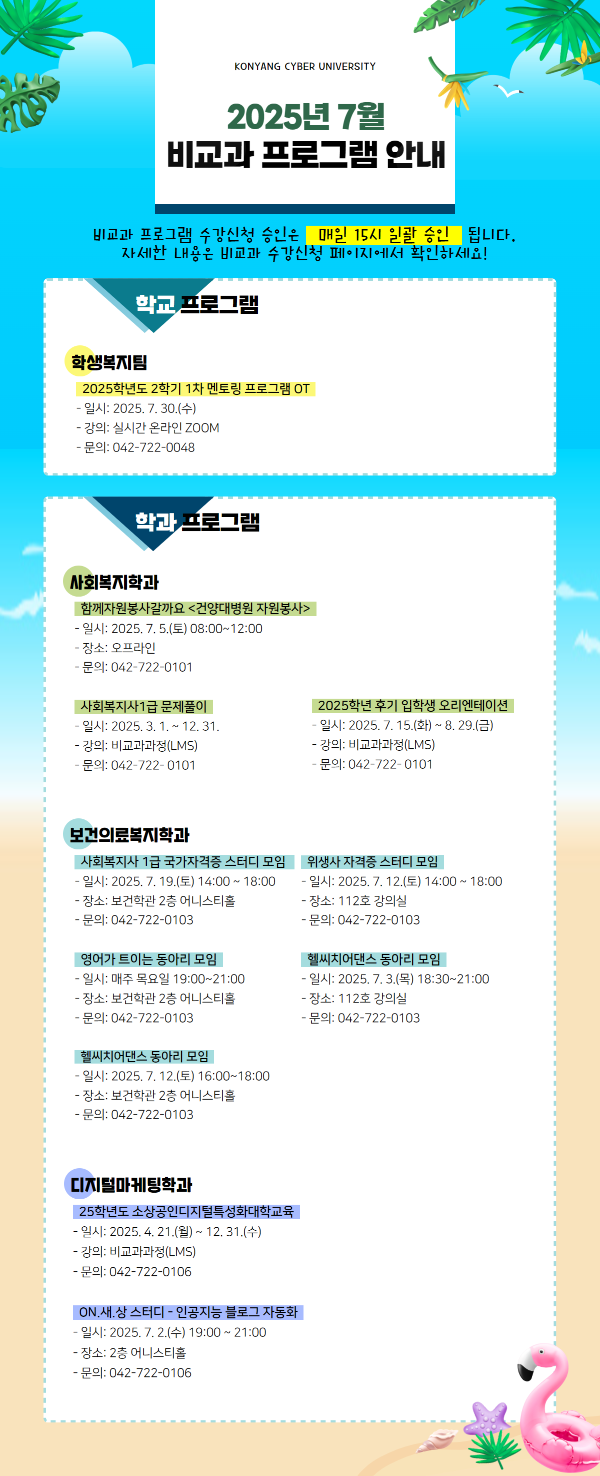 7월 비교과프로그램 안내 포스터입니다. 비교과프로그램 수강신청 승인은 매일 15시 일괄 승인 됩니다. 자세한 내용은 비교과 수강신청 페이지에서 확인하시고 문의사항은 해당 학과로 전화주시기 바랍니다.