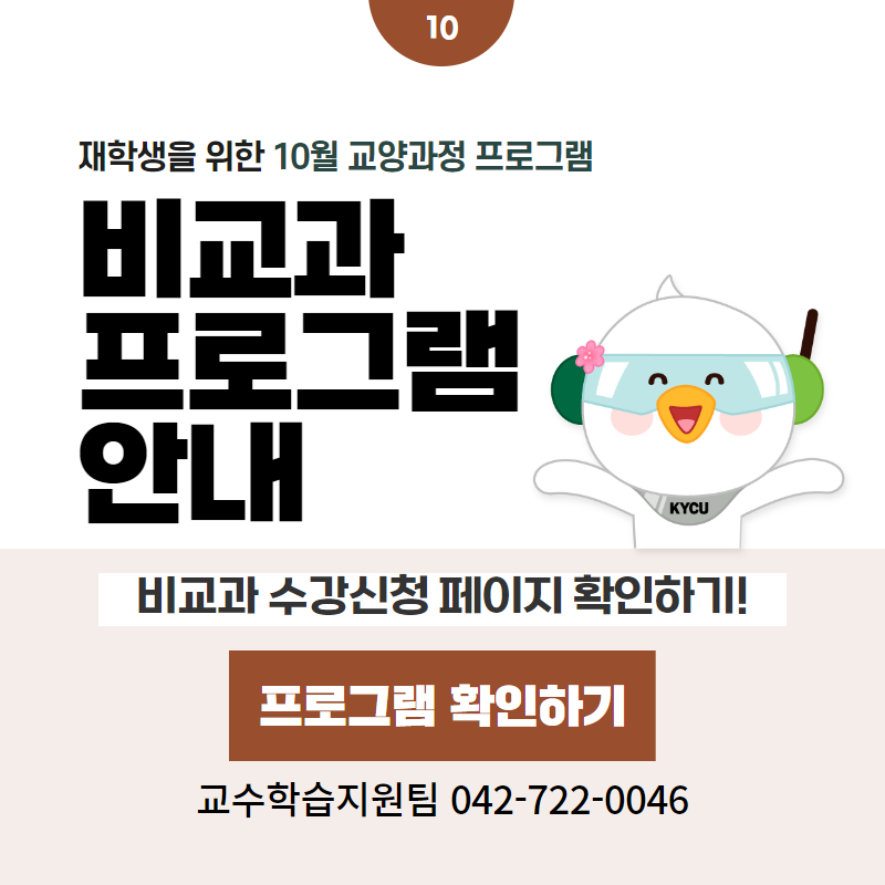 10 / 재학생을 위한 10월 교양과정 프로그램
비교과 프로그램 안내
비교과 수강신청 페이지 확인하기!
교수학습지원팀 042-722-0046
클릭 시 비교과프로그램 상세페이지로 이동