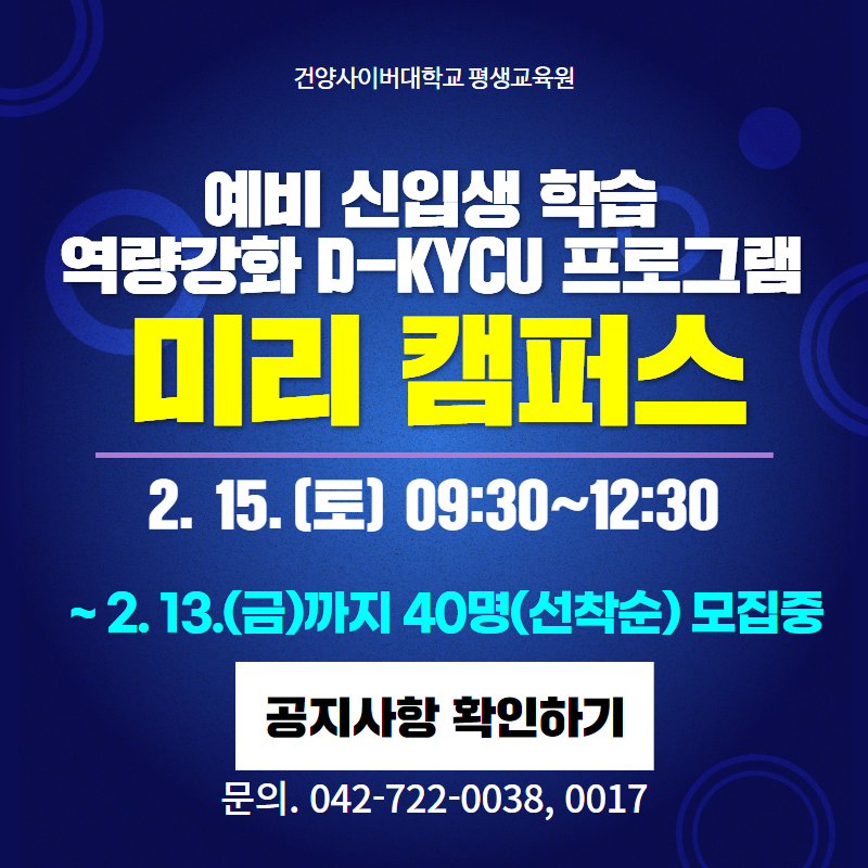 건양사이버대학교 평생교육원
예비 신입생 학습 역량강화 D-KYCU 프로그램 미리캠퍼스
일시는 2. 15.(토) 09:30~12:30 
2. 13.(금)까지 40명(선착순) 모집중
문의. 042-722-0038, 0017