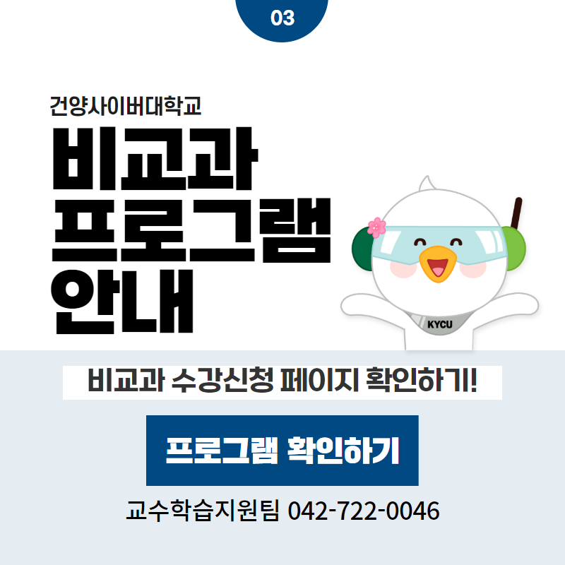 03 / 건양사이버대학교
비교과 프로그램 안내
비교과 수강신청 페이지 확인하기!
교수학습지원팀 042-722-0046
클릭 시 비교과프로그램 상세페이지로 이동