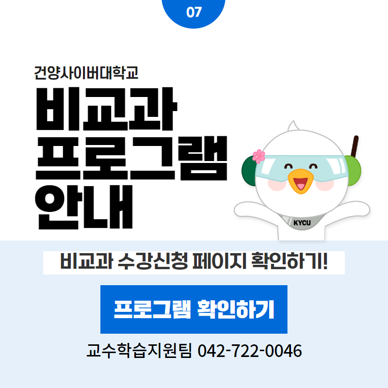 07 / 건양사이버대학교
비교과 프로그램 안내
비교과 수강신청 페이지 확인하기!
교수학습지원팀 042-722-0046
클릭 시 비교과프로그램 상세페이지로 이동