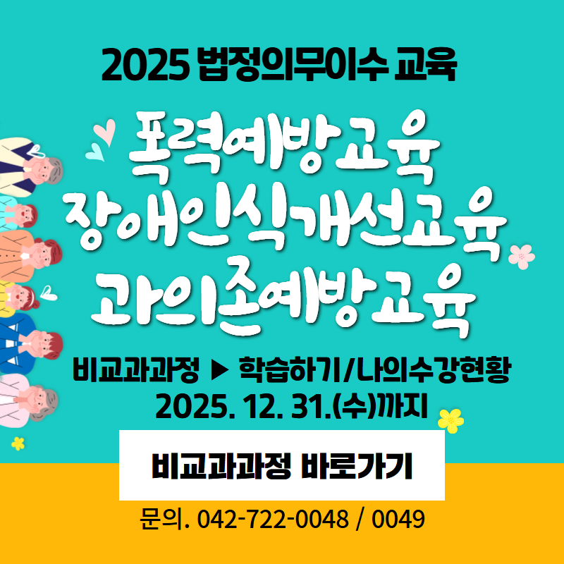 2025 법정의무이수 교육 안내입니다.
폭력예방교육, 장애인식개선교육, 과의존예방교육
비교과 → 학습하기/나의수강현황에서 수강이 가능하며 2025. 12. 31.(수)까지 이수하시기 바랍니다. 
문의. 042-722-0048/ 0049