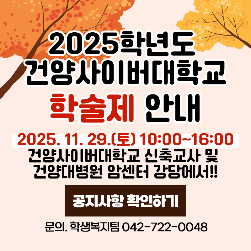 2025학년도 건양사이버대학교 학술제 안내
2025. 11. 29.(토) 10:00~16:00 / 건양대학교 신축교사 및 건양대병원 암센터 강당에서!!
문의. 학생복지팀 042-722-0048