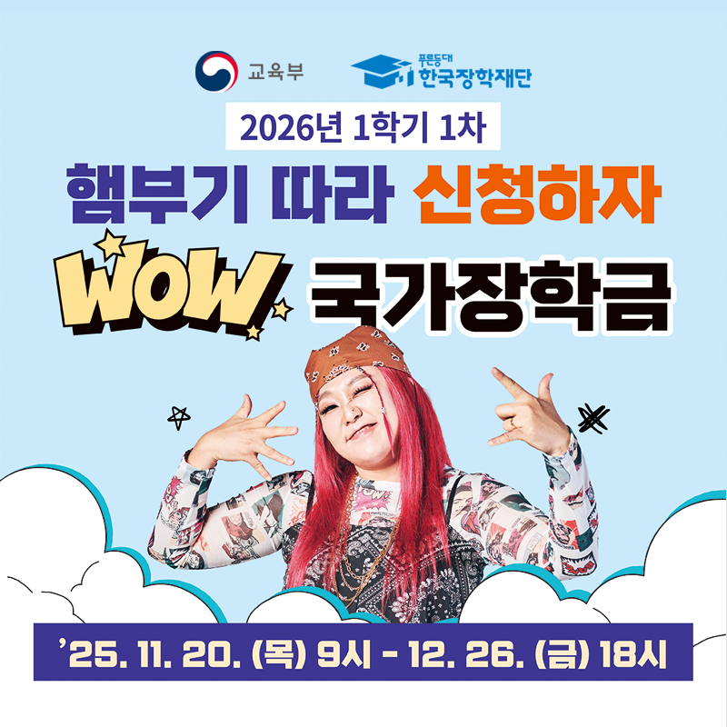 교육부와 한국장학재단 제공 내용입니다.
2026년 1학기 1차  해부기 따라 신청하자. WOW 국가장학금
25. 11. 20.(목) 9시~ 12. 26.(금) 18시