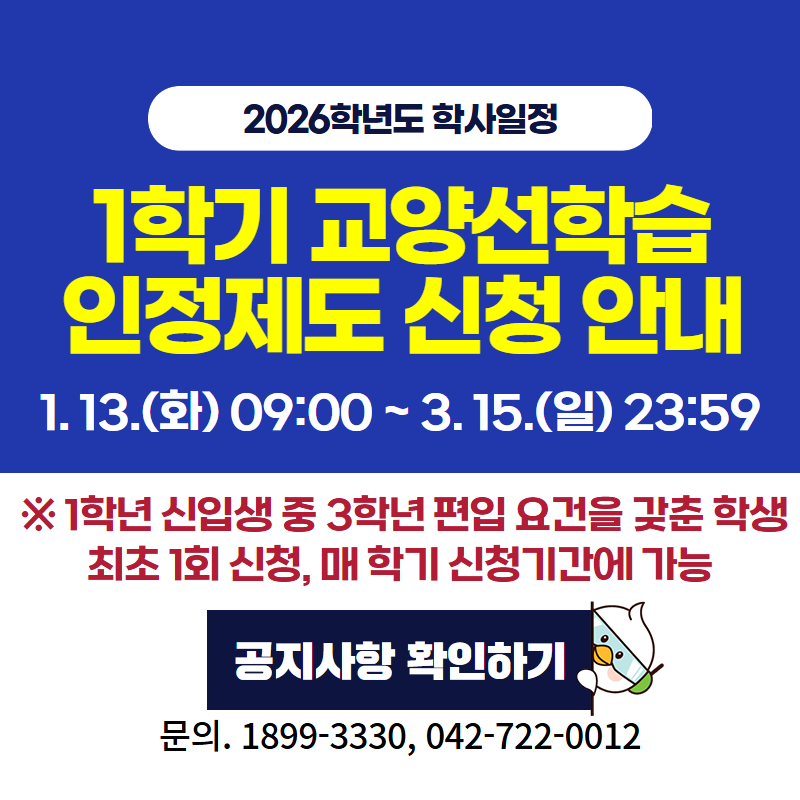 2026학년도 학사일정
1학기 교양선학습인정제도 신청 안내
1. 13.(화) 09:00~3. 15.(일) 23:59
※ 1학년 신입생 중 3학년 편입 요건을 갖춘 학생 최초 1회 신청,  매 학기 신청기간에 가능