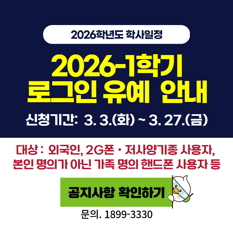 2026학년도 학사일정
2026-1학기 로그인 유예 안내
신청기간: 3. 3.(화) ~ 3. 27.(금)
신청대상은 국인, 2G폰 및 저사양기종 사용자, 본인 명의가 아닌 가족 명의 핸드폰 사용자 등 
문의전화는 1899-3330