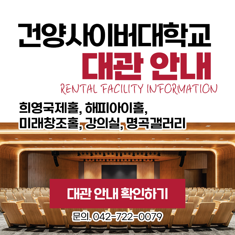 건양사이버대학교 대관 안내 RENTAL FACILITY INFORMATION 
희영국제홀, 해피아이홀, 미래창조홀, 강의실, 명곡갤러리 
문의전화. 042-722-0079