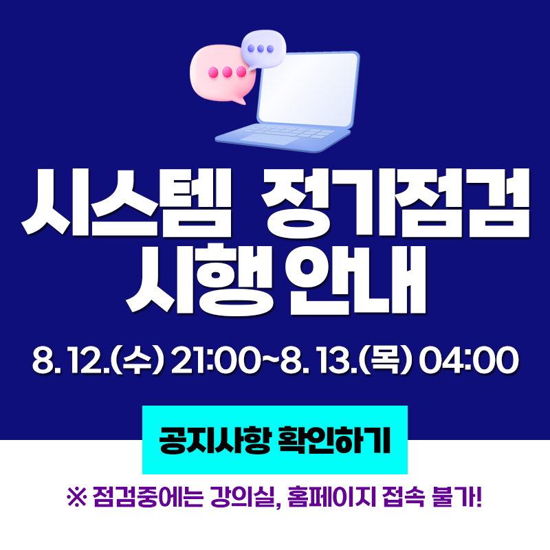 시스템 정기점검 시행 안내
8. 12.(수) 21:00~8. 13.(목) 04:00 
※ 점검중에는 강의실, 홈페이지 접속 불가!