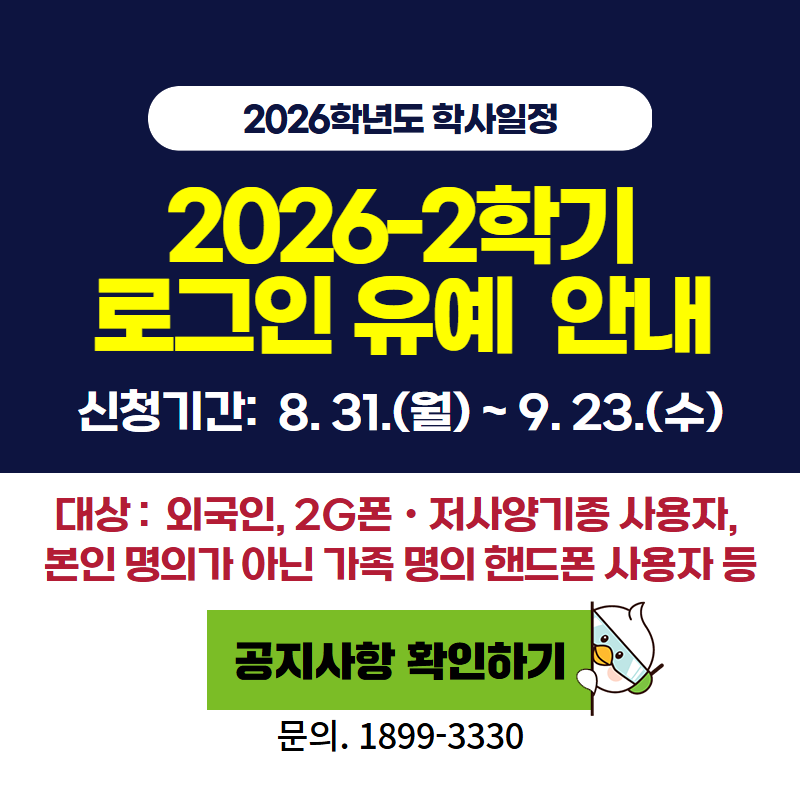 2026학년도 학사일정
2026-2학기 로그인 유예 안내
신청기간: 8. 31.(월) ~ 9. 23.(수)
신청대상은 국인, 2G폰 및 저사양기종 사용자, 본인 명의가 아닌 가족 명의 핸드폰 사용자 등 
문의전화는 1899-3330